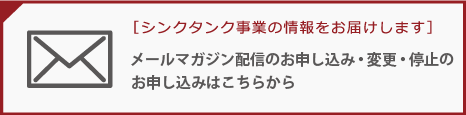 シンクタンク事業の情報をお届けします。メールマガジン配信のお申し込み・変更・停止はこちらから