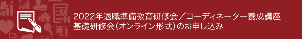 2022年退職準備教育研修会／コーディネーター養成講座　基礎研修会（オンライン形式）のお申し込み