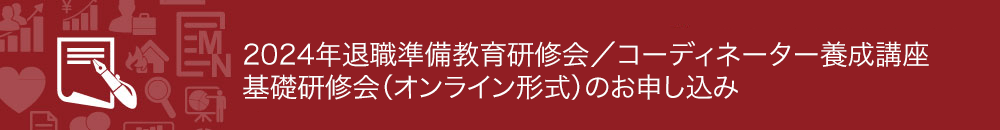 2024年退職準備教育研修会／コーディネーター養成講座　基礎研修会（オンライン形式）のお申し込み